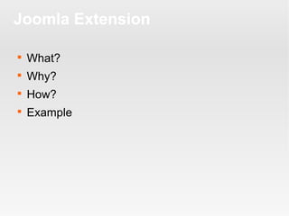 Joomla Extension


What?



Why?



How?



Example

 