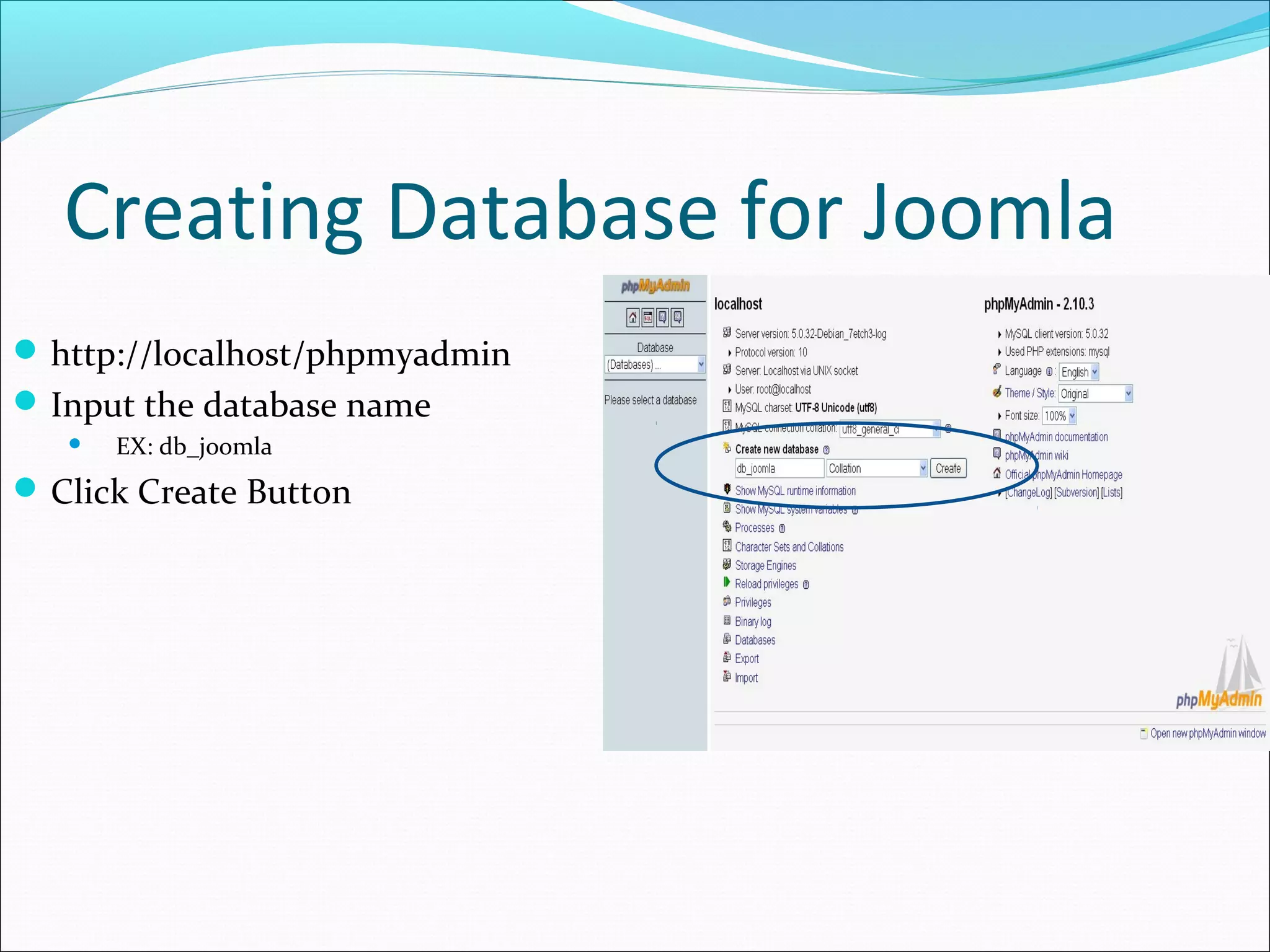 Creating Database for Joomla
 http://localhost/phpmyadmin
 Input the database name


EX: db_joomla

 Click Create Button

 