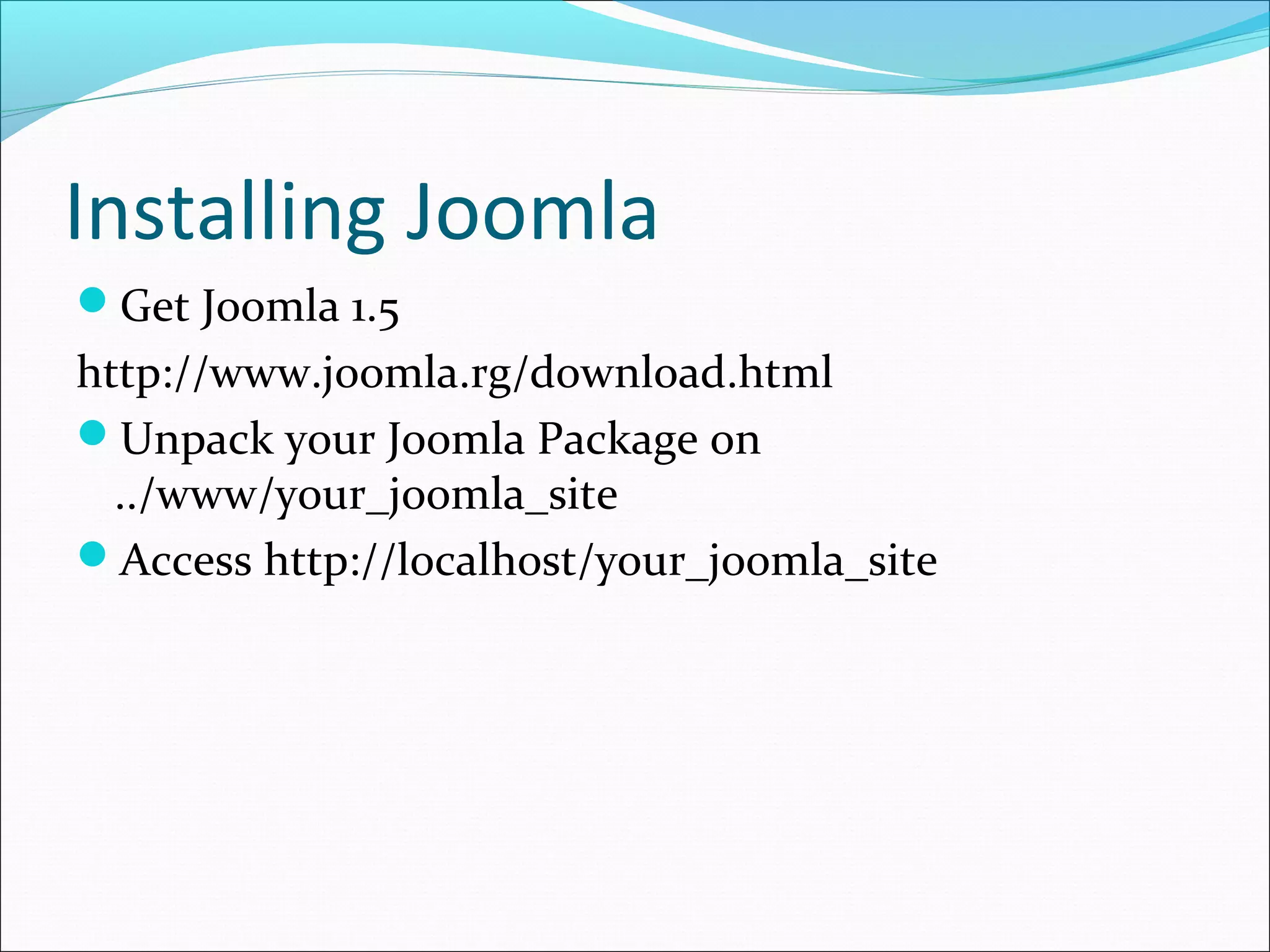 Installing Joomla
Get Joomla 1.5

http://www.joomla.rg/download.html
Unpack your Joomla Package on
../www/your_joomla_site
Access http://localhost/your_joomla_site

 