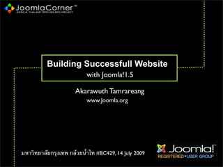 Building Successfull Website
                          with Joomla!1.5

                      Akarawuth Tamrareang
                          www.Joomla.org




มหาวิทยาลัยกรุงเทพ กล้วยน้ําไท #BC429, 14 July 2009
 