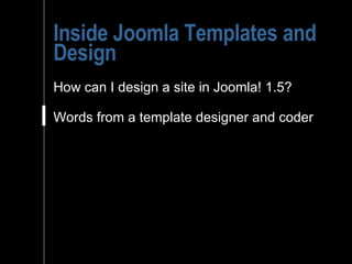 Inside Joomla Templates and Design How can I design a site in Joomla! 1.5? Words from a template designer and coder