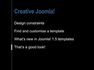 Creative Joomla! Design constraints Find and customise a template What’s new in Joomla! 1.5 templates That’s a good look!