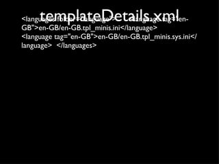 templateDetails.xml <languages folder="language">  <language tag="en-GB">en-GB/en-GB.tpl_minis.ini</language>  <language tag="en-GB">en-GB/en-GB.tpl_minis.sys.ini</language>  </languages> 