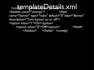 templateDetails.xml <config>  <fields name="params">  <fieldset name="settings">   <field name="banner" type="radio" default="0" label="Banner" description="Turn banner on or off">   <option value="1">On</option>   <option value="0">Off</option>   </field>  </fieldset>  </fields>  </config> 