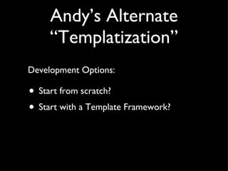 Andy’s Alternate “Templatization” Start from scratch? Start with a Template Framework? Development Options: 