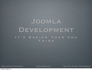 Joomla
                           Development
                         I t ’ s   E a s i e r T h a n      Y o u
                                        T h i n k




 SourceCoast Extensions               sourcecoast.com   Intro To Joomla Development
Saturday, August 6, 11                                                                1
 