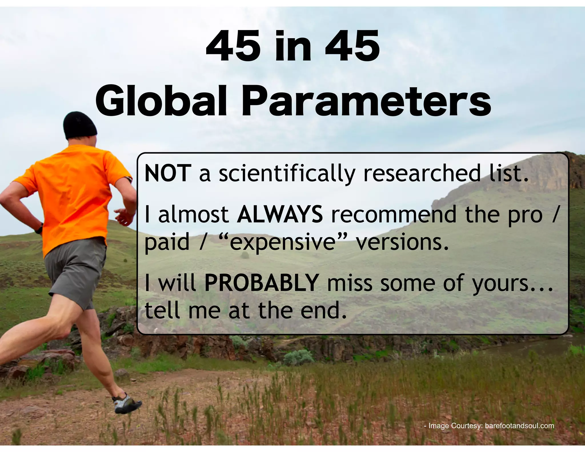 45 in 45
Global Parameters
NOT a scientifically researched list.
I almost ALWAYS recommend the pro /
paid / “expensive” versions.
I will PROBABLY miss some of yours...
tell me at the end.
- Image Courtesy: barefootandsoul.com
 