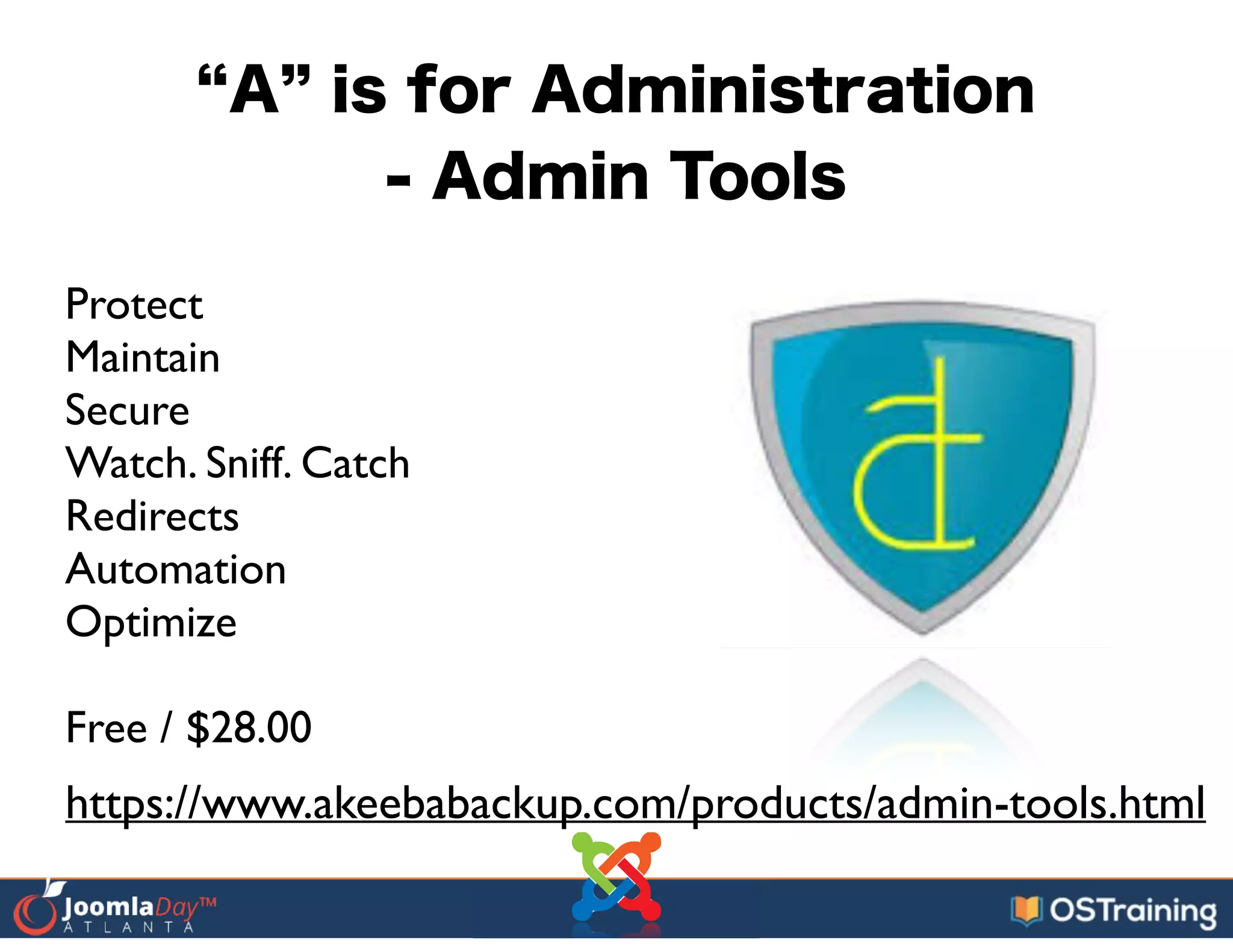 A is for Administration
- Admin Tools
Protect	

Maintain	

Secure	

Watch. Sniff. Catch	

Redirects	

Automation	

Optimize	

!
Free / $28.00
https://www.akeebabackup.com/products/admin-tools.html
 