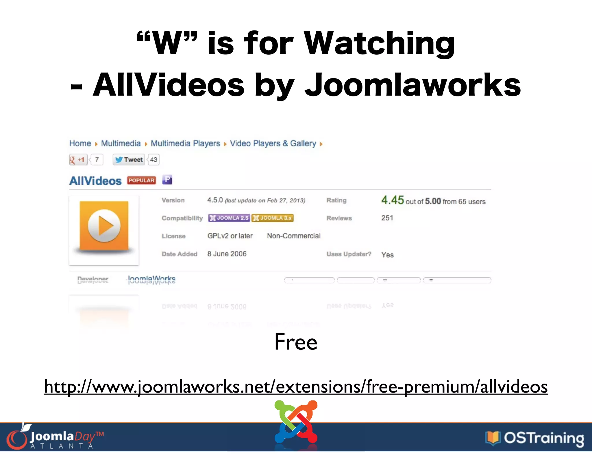 W is for Watching
- AllVideos by Joomlaworks
Free
http://www.joomlaworks.net/extensions/free-premium/allvideos
 
