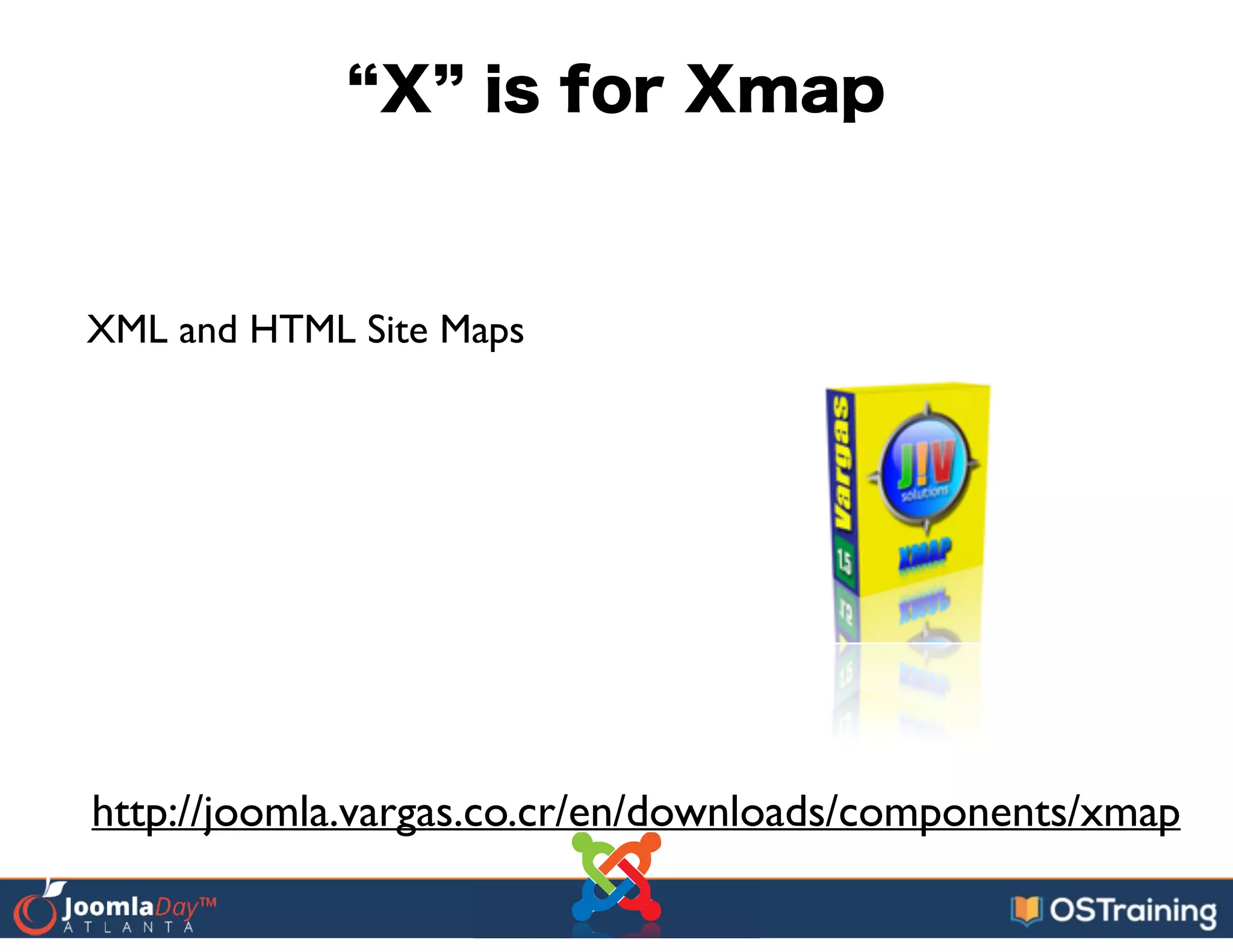 X is for Xmap
XML and HTML Site Maps
http://joomla.vargas.co.cr/en/downloads/components/xmap
 