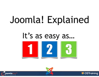 Joomla! Explained
It’s as easy as…
1 2 3
 