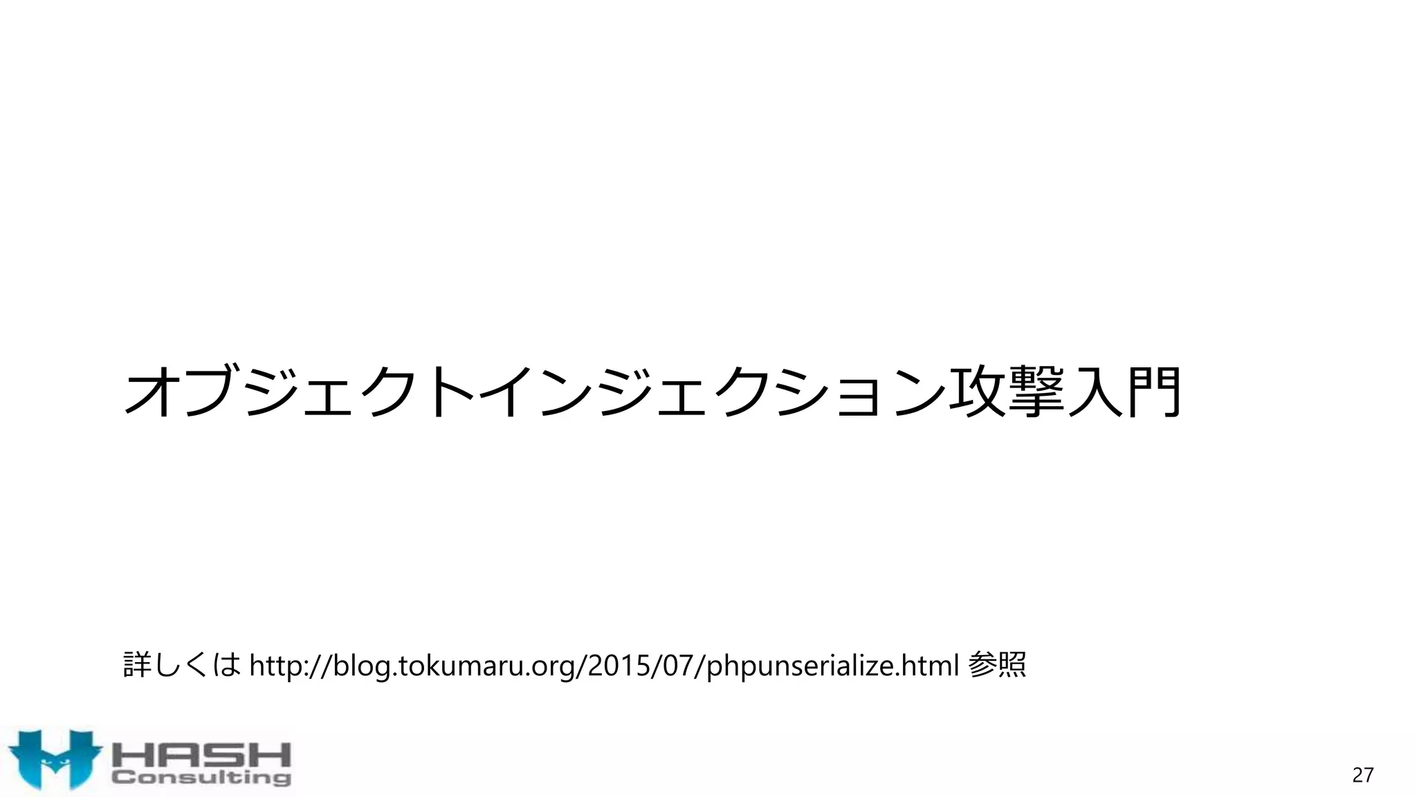 オブジェクトインジェクション攻撃入門
詳しくは http://blog.tokumaru.org/2015/07/phpunserialize.html 参照
27
 
