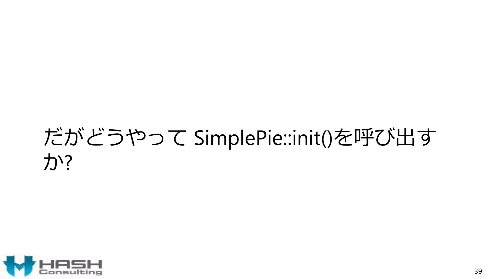 だがどうやって SimplePie::init()を呼び出す
か?
39
 