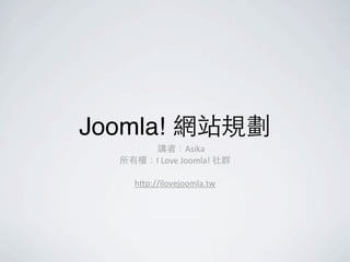 Joomla! 網站規劃
      講者：Asika
  所有權：I	
  Love	
  Joomla!	
  社群

      h1p://ilovejoomla.tw
 