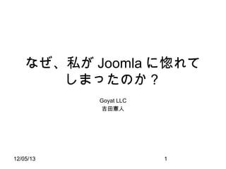 なぜ、私が Joomla に惚れて
しまったのか？
Goyat LLC
吉田憲人

12/05/13

1

 