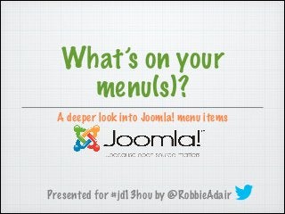 What’s on your
menu(s)?
A deeper look into Joomla! menu items

Presented for #jd13hou by @RobbieAdair

 