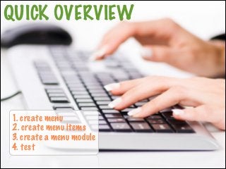 QUICK OVERVIEW

1. create menu
2. create menu items
3. create a menu module
4. test

 
