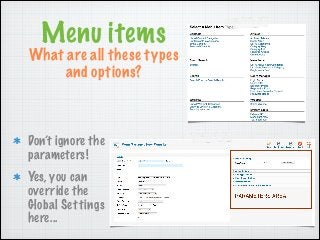 Menu items

What are all these types
and options?

Don’t ignore the
parameters!
Yes, you can
override the
Global Settings
...