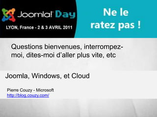 Joomla, Windows, et Cloud Questions bienvenues, interrompez-moi, dites-moi d’aller plus vite, etc Pierre Couzy - Microsofthttp://blog.couzy.com/ 