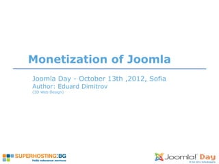 Joomla Day - October 13th ,2012, Sofia
Author: Eduard Dimitrov
(3D Web Design)
Monetization of Joomla
 