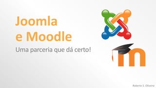 Joomla
e Moodle
Uma parceria que dá certo!
Roberto S. Oliveira
 