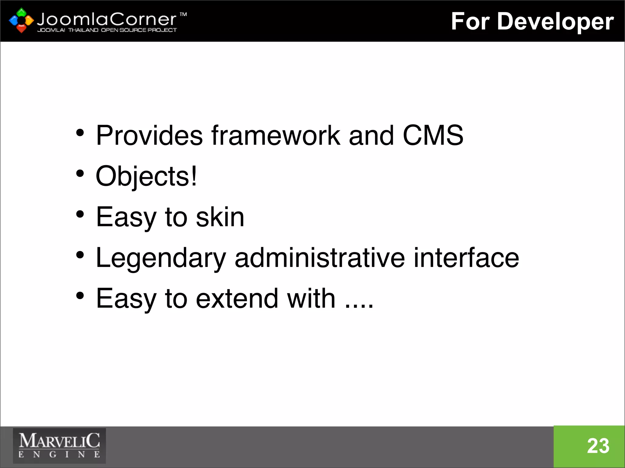 For Developer
23
• Provides framework and CMS
• Objects!
• Easy to skin
• Legendary administrative interface
• Easy to extend with ....
 