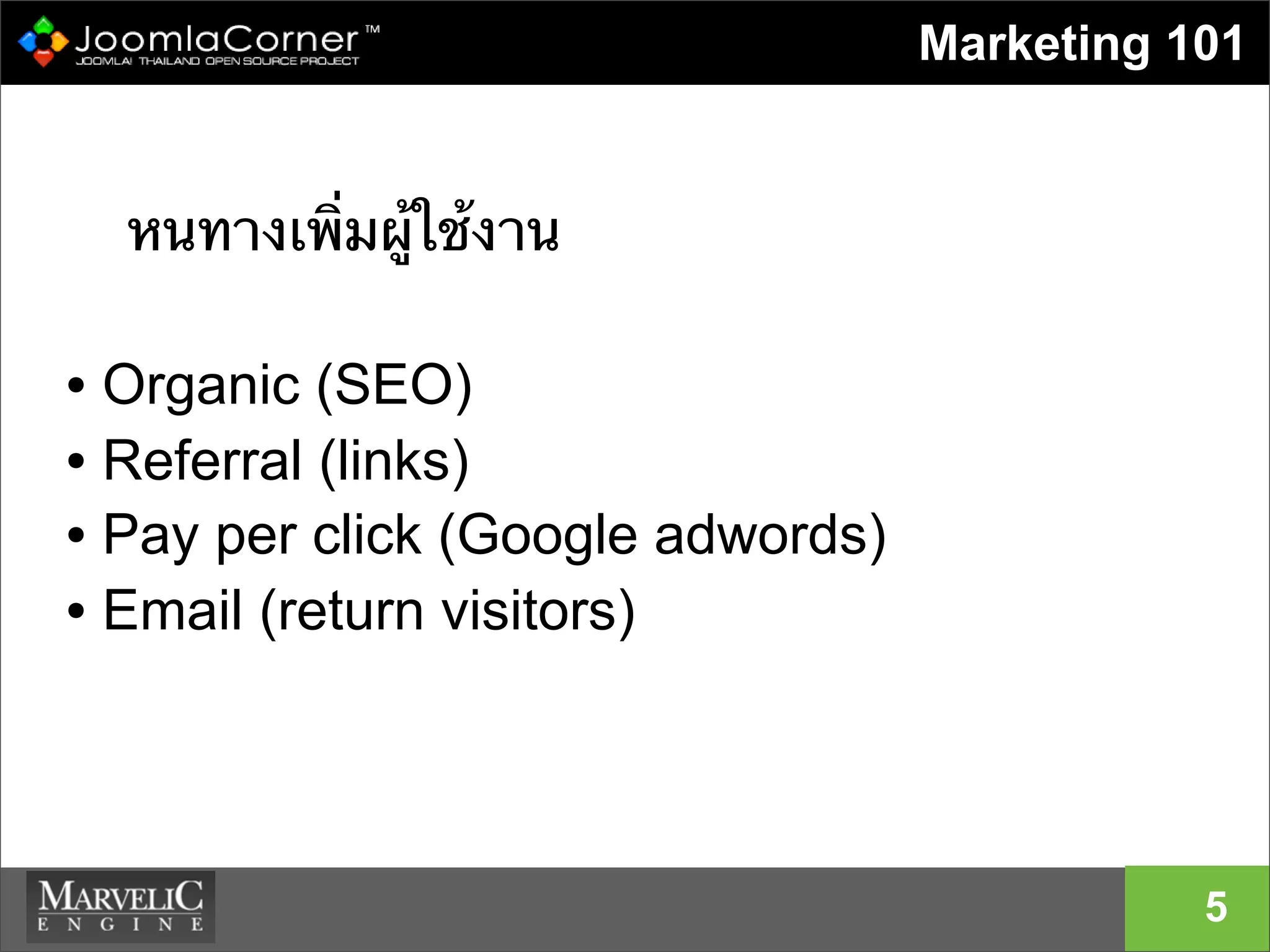 Marketing 101
หนทางเพิ่มผู้ใช้งาน
• Organic (SEO)
• Referral (links)
• Pay per click (Google adwords)
• Email (return visitors)
5
 