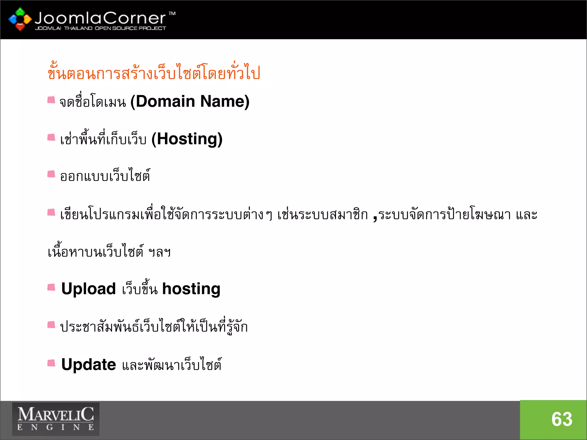 63
ขั้นตอนการสรางเว็บไซตโดยทั่วไป
จดชื่อโดเมน (Domain Name)‫‏‬
เชาพื้นที่เก็บเว็บ (Hosting)‫‏‬
ออกแบบเว็บไซต
เขียนโปรแกรมเพื่อใชจัดการระบบตางๆ เชนระบบสมาชิก ,ระบบจัดการปายโฆษณา และ
เนื้อหาบนเว็บไซต ฯลฯ
Upload เว็บขึ้น hosting
ประชาสัมพันธเว็บไซตใหเปนที่รูจัก
Update และพัฒนาเว็บไซต
 