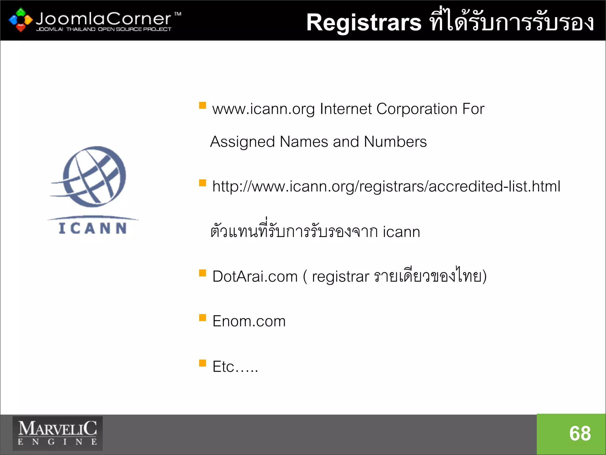 Registrars ที่ได้รับการรับรอง
68
 www.icann.org Internet Corporation For
Assigned Names and Numbers
 http://www.icann.org/registrars/accredited-list.html
ตัวแทนที่รับการรับรองจาก icann
 DotArai.com ( registrar รายเดียวของไทย)
 Enom.com
 Etc…..
 