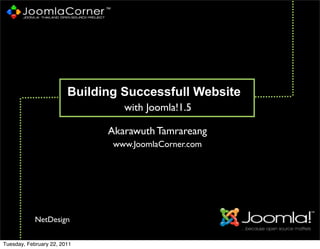 Building Successfull Website
                                 with Joomla!1.5

                              Akarawuth Tamrareang
                               www.JoomlaCorner.com




            NetDesign

Tuesday, February 22, 2011
 