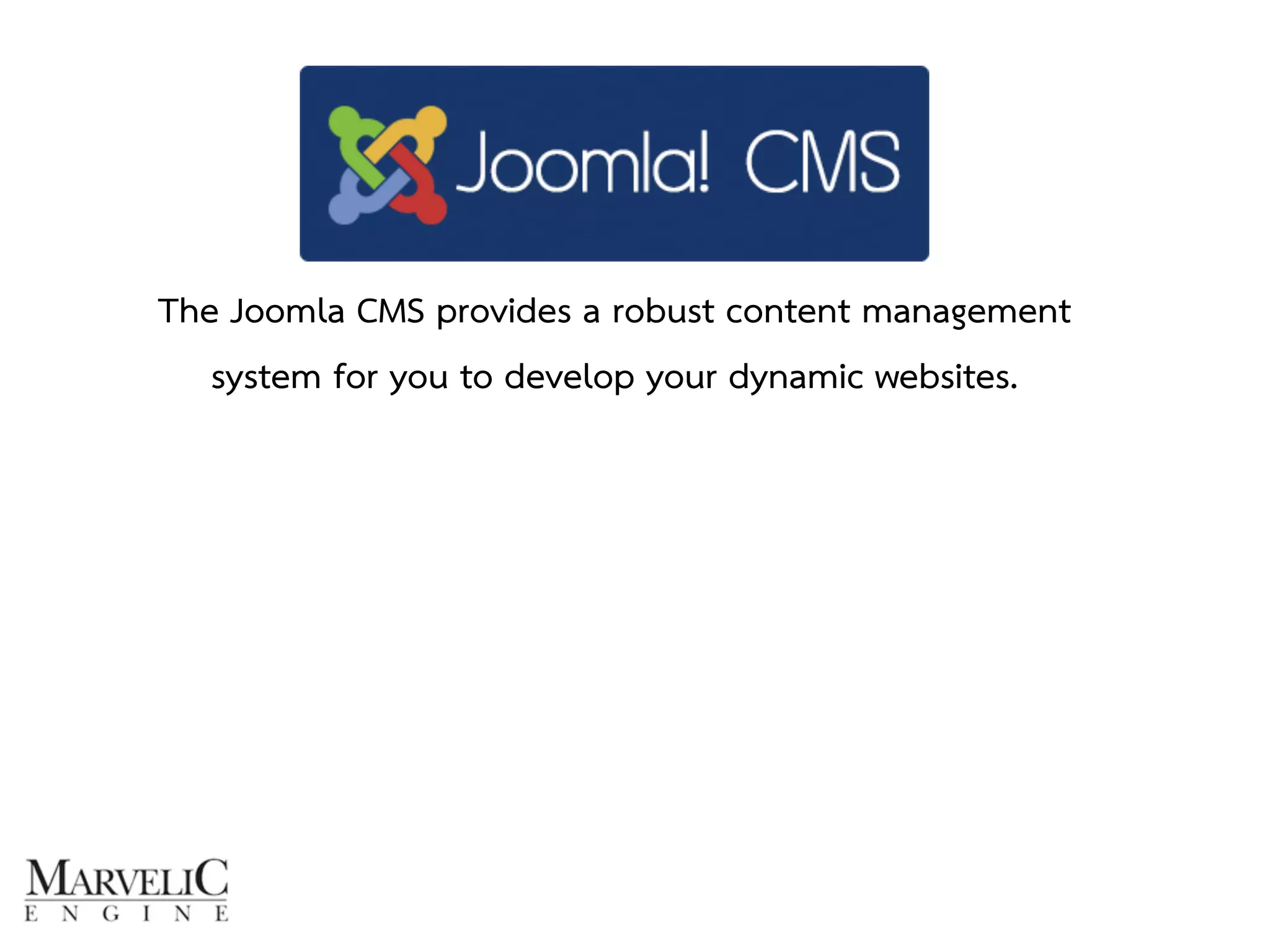 The Joomla CMS provides a robust content management 
system for you to develop your dynamic websites. 
 