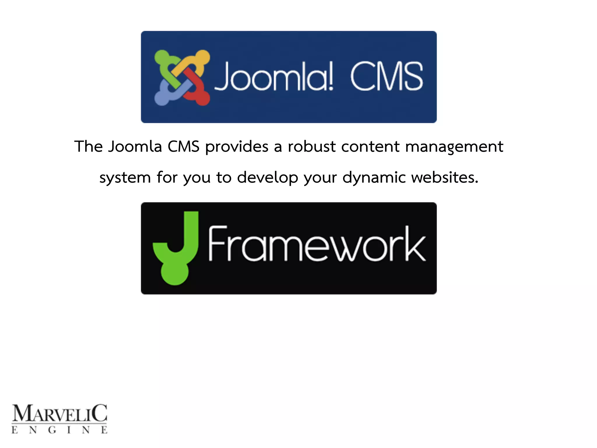 The Joomla CMS provides a robust content management 
system for you to develop your dynamic websites. 
 