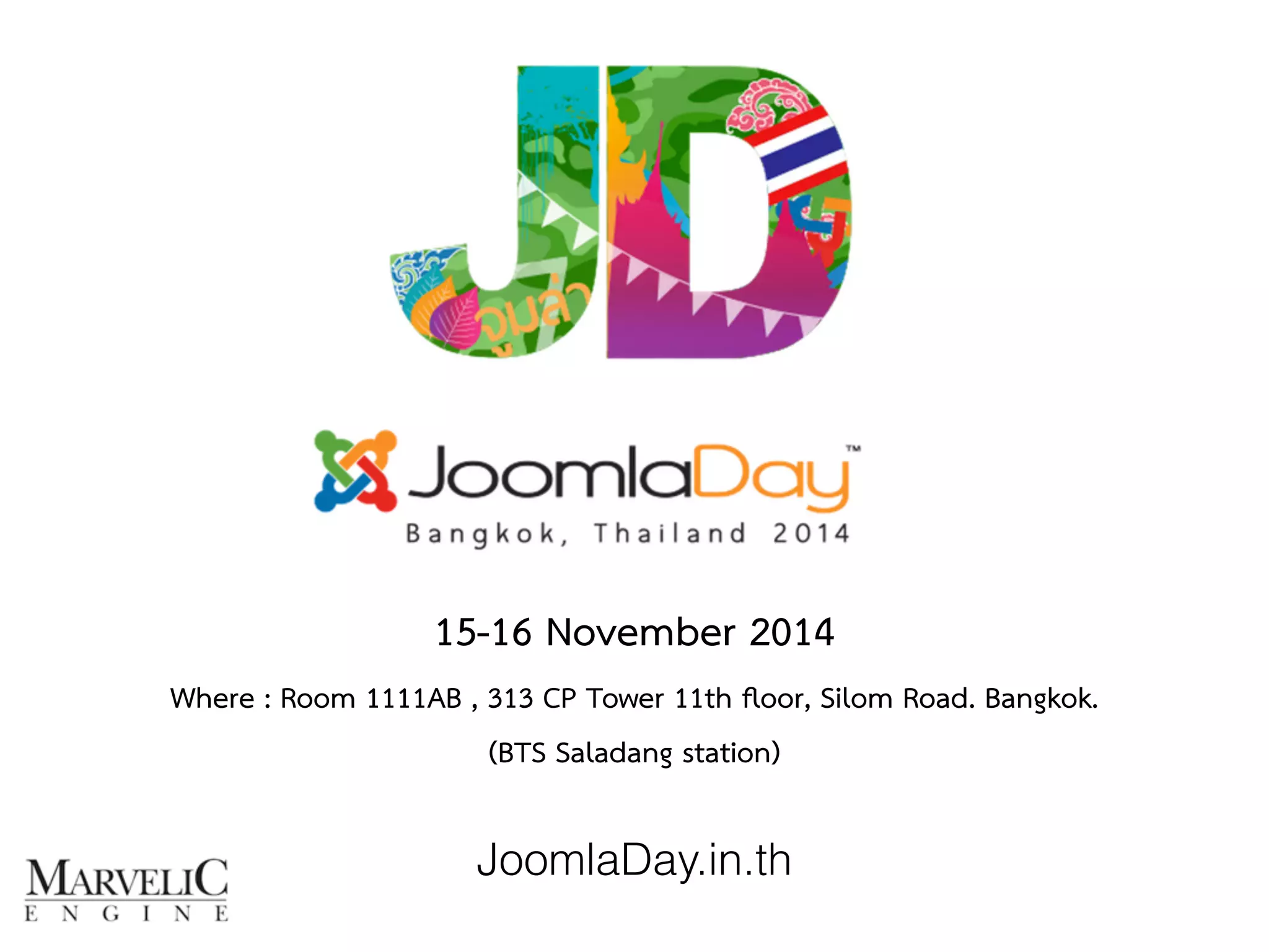 15-16 November 2014 
Where : Room 1111AB , 313 CP Tower 11th floor, Silom Road. Bangkok. 
(BTS Saladang station) 
JoomlaDay.in.th 
 