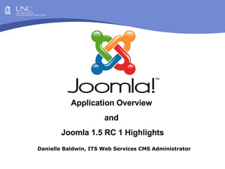 Danielle Baldwin, ITS Web Services CMS Administrator Application Overview  and  Joomla 1.5 RC 1 Highlights 