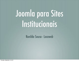 Joomla para Sites
                                 Institucionais
                                  Ronildo Sousa - Locaweb




Thursday, September 15, 2011
 