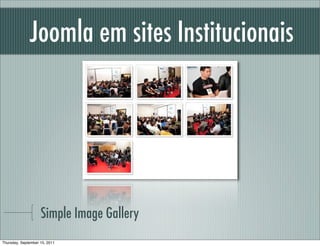 Joomla em sites Institucionais




                    Simple Image Gallery
Thursday, September 15, 2011
 