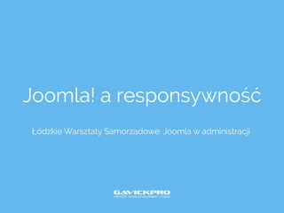 Joomla! a responsywność
Łódzkie Warsztaty Samorządowe: Joomla w administracji
 
