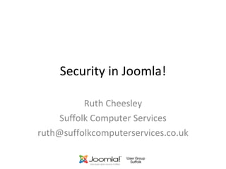 Security in Joomla! Ruth Cheesley Suffolk Computer Services [email_address] 