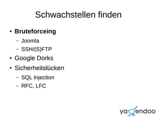 Schwachstellen finden
● Bruteforceing
– Joomla
– SSH/(S)FTP
● Google Dorks
● Sicherheitslücken
– SQL Injection
– RFC, LFC
 