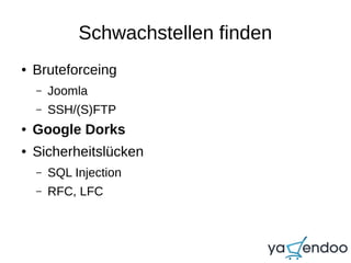 Schwachstellen finden
● Bruteforceing
– Joomla
– SSH/(S)FTP
● Google Dorks
● Sicherheitslücken
– SQL Injection
– RFC, LFC
 