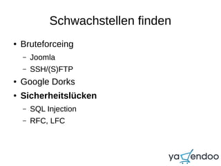Schwachstellen finden
● Bruteforceing
– Joomla
– SSH/(S)FTP
● Google Dorks
● Sicherheitslücken
– SQL Injection
– RFC, LFC
 