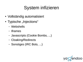 System infizieren
● Vollständig automatisiert
● Typische „Injections“
– Webshells
– Iframes
– Javascripts (Cookie Bombs, ...)
– Cloaking/Redirects
– Sonstiges (IRC Bots, ...)
 