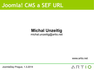 Joomla! CMS a SEF URL

Michal Unzeitig
michal.unzeitig@artio.net

www.artio.net
JoomlaDay Prague, 1.3.2014

 