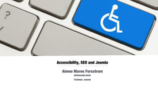 Accessibility, SEO and Joomla
Aimee Maree Forsstrom
aficionado.tech
Aug 29-31, 2016 @aimee_maree
 