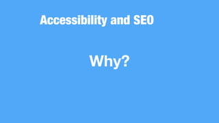 Accessibility and SEO
Why?
 