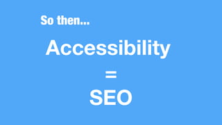 So then...
Accessibility
=
SEO
 