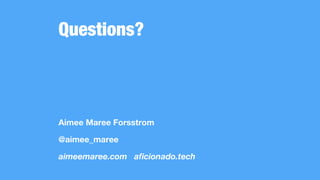 Questions?
Aimee Maree Forsstrom
@aimee_maree
aimeemaree.com aficionado.tech
 