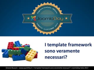 I template framework
sono veramente
necessari?
Simone Bussoni – www.quantility.it | I template framework sono veramente necessari? | JoomlaDay Italia 2017
 