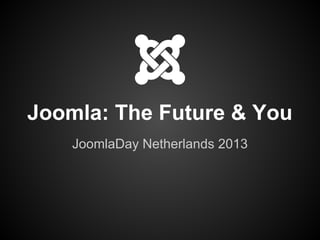 Joomla: The Future & You
JoomlaDay Netherlands 2013
 