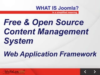 WHAT IS Joomla?
             In a simplified meaning.




Free & Open Source
Content Management
System
Web Application Framework
 